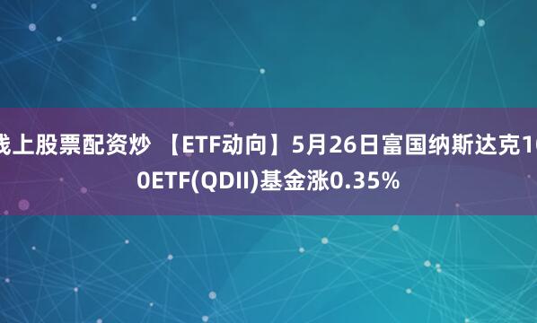 线上股票配资炒 【ETF动向】5月26日富国纳斯达克100ETF(QDII)基金涨0.35%