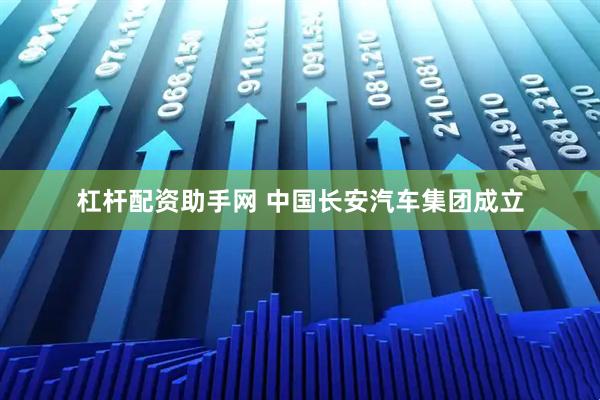 杠杆配资助手网 中国长安汽车集团成立