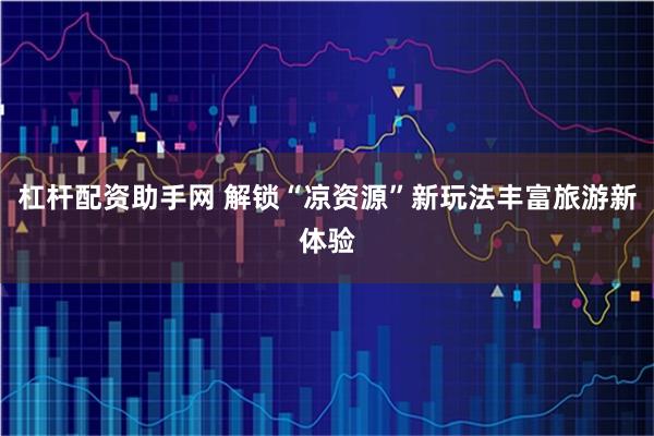 杠杆配资助手网 解锁“凉资源”新玩法丰富旅游新体验