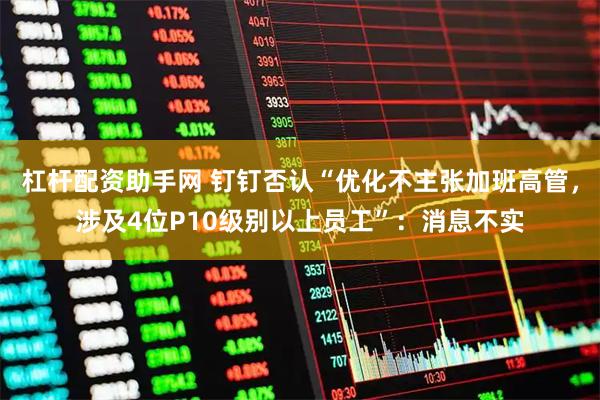 杠杆配资助手网 钉钉否认“优化不主张加班高管，涉及4位P10级别以上员工”：消息不实