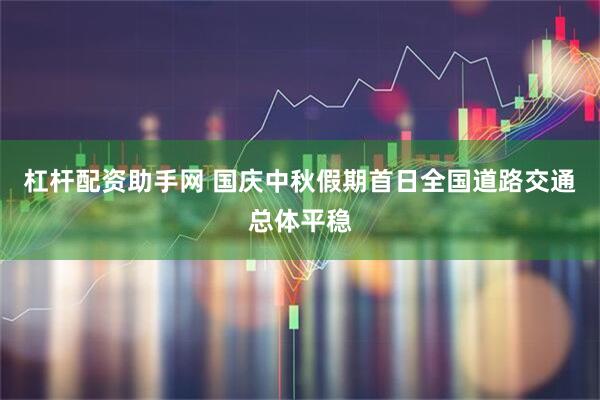 杠杆配资助手网 国庆中秋假期首日全国道路交通总体平稳
