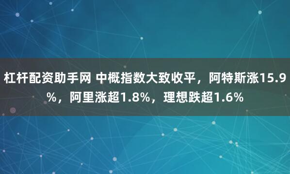 杠杆配资助手网 中概指数大致收平,阿特斯涨15.9%,阿里涨超1.8%,理想跌超1.6%