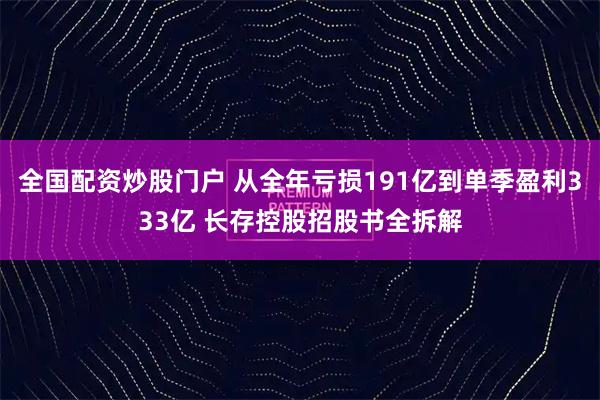 全国配资炒股门户 从全年亏损191亿到单季盈利333亿 长存控股招股书全拆解